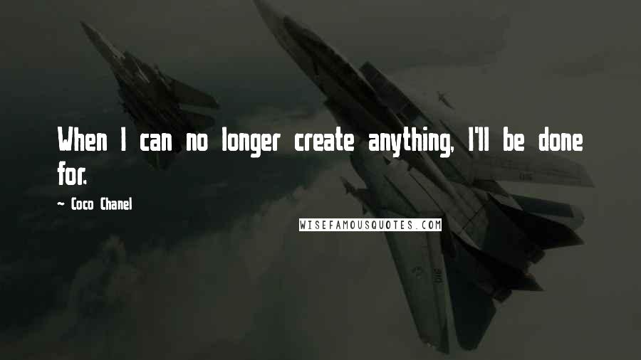 Coco Chanel Quotes: When I can no longer create anything, I'll be done for.