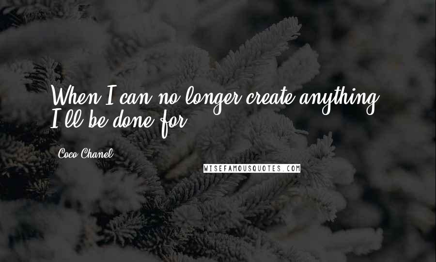 Coco Chanel Quotes: When I can no longer create anything, I'll be done for.