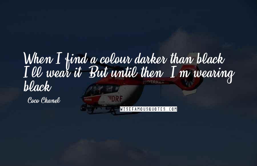 Coco Chanel Quotes: When I find a colour darker than black, I'll wear it. But until then, I'm wearing black!