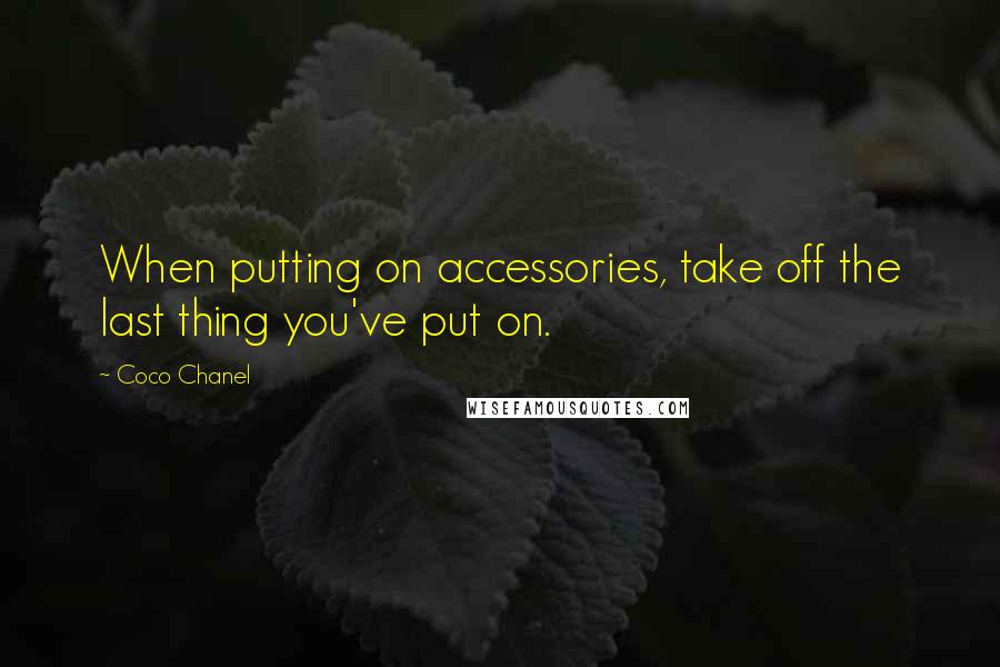 Coco Chanel Quotes: When putting on accessories, take off the last thing you've put on.
