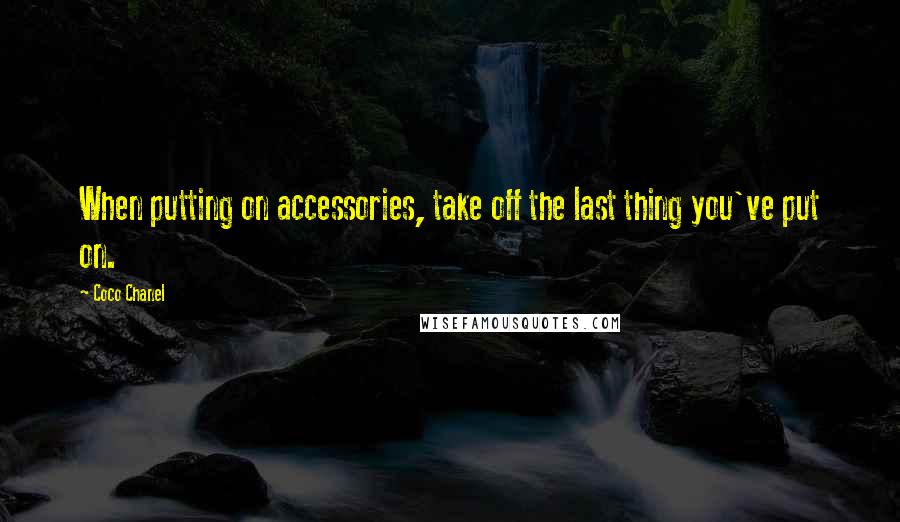 Coco Chanel Quotes: When putting on accessories, take off the last thing you've put on.