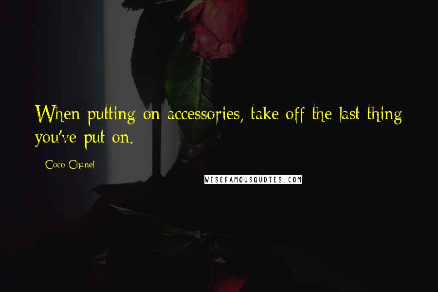 Coco Chanel Quotes: When putting on accessories, take off the last thing you've put on.