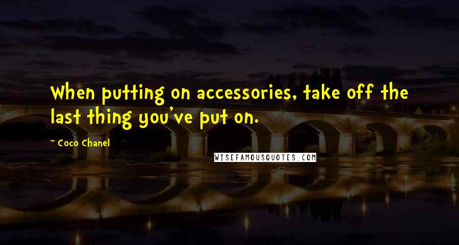 Coco Chanel Quotes: When putting on accessories, take off the last thing you've put on.