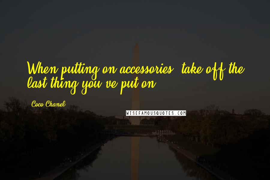 Coco Chanel Quotes: When putting on accessories, take off the last thing you've put on.