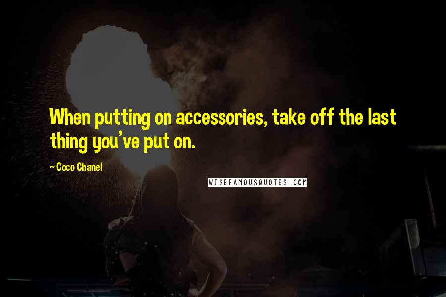 Coco Chanel Quotes: When putting on accessories, take off the last thing you've put on.