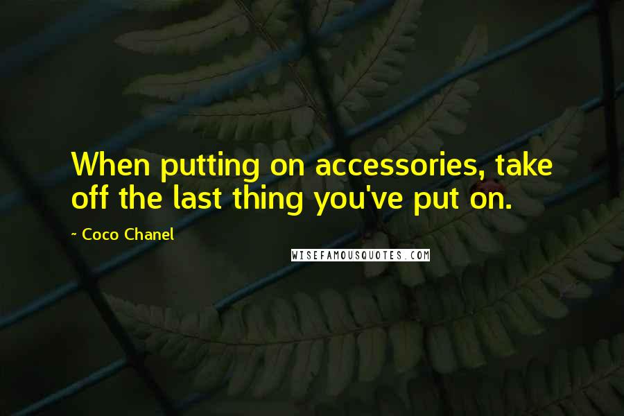 Coco Chanel Quotes: When putting on accessories, take off the last thing you've put on.