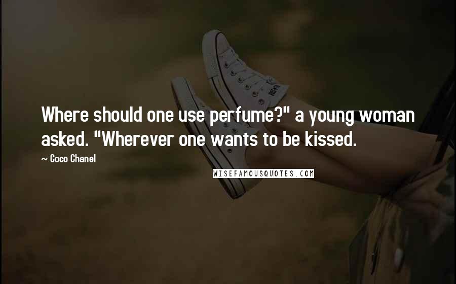 Coco Chanel Quotes: Where should one use perfume?" a young woman asked. "Wherever one wants to be kissed.