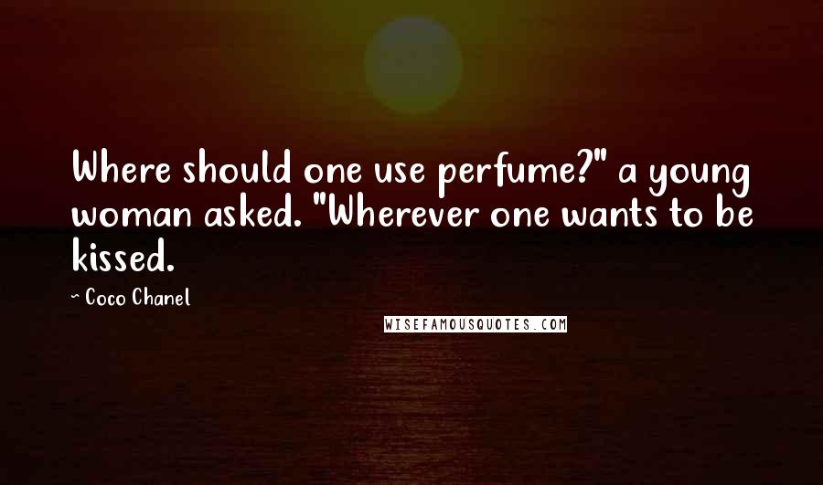 Coco Chanel Quotes: Where should one use perfume?" a young woman asked. "Wherever one wants to be kissed.