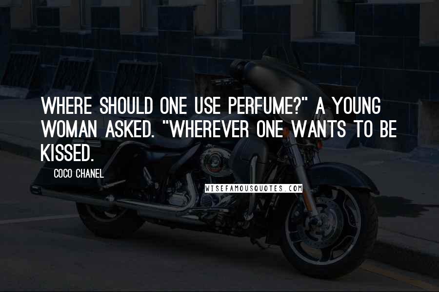 Coco Chanel Quotes: Where should one use perfume?" a young woman asked. "Wherever one wants to be kissed.