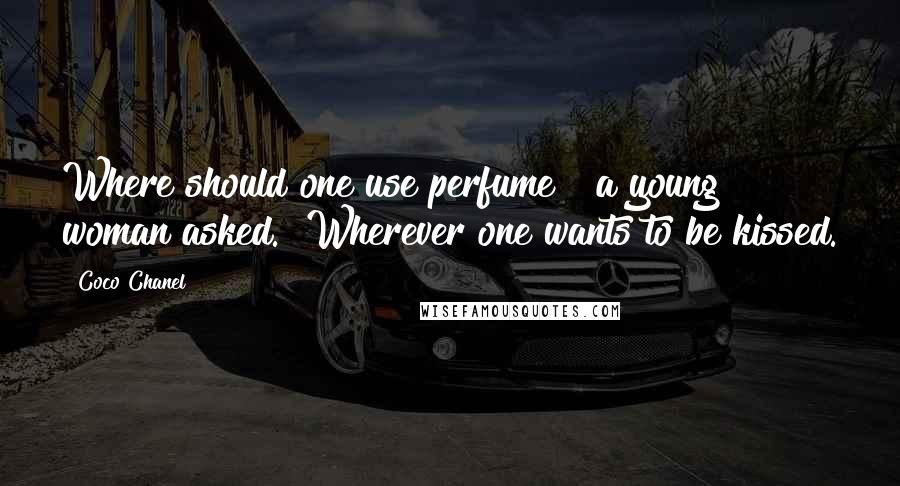 Coco Chanel Quotes: Where should one use perfume?" a young woman asked. "Wherever one wants to be kissed.