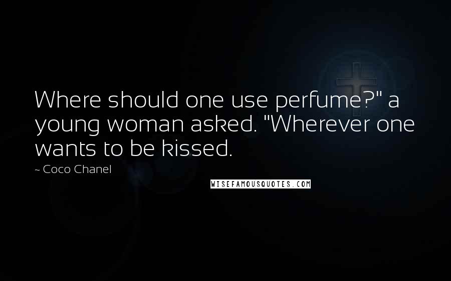 Coco Chanel Quotes: Where should one use perfume?" a young woman asked. "Wherever one wants to be kissed.