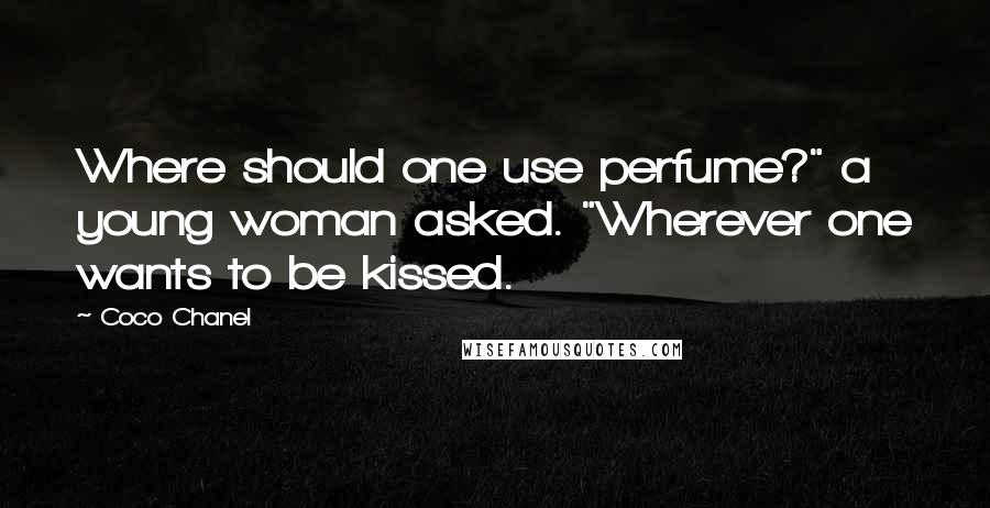 Coco Chanel Quotes: Where should one use perfume?" a young woman asked. "Wherever one wants to be kissed.