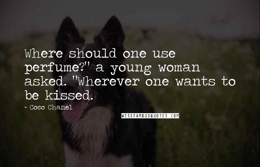 Coco Chanel Quotes: Where should one use perfume?" a young woman asked. "Wherever one wants to be kissed.