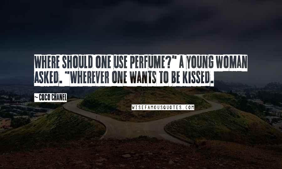 Coco Chanel Quotes: Where should one use perfume?" a young woman asked. "Wherever one wants to be kissed.