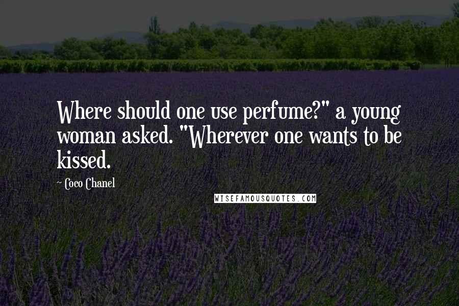 Coco Chanel Quotes: Where should one use perfume?" a young woman asked. "Wherever one wants to be kissed.