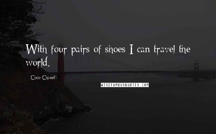 Coco Chanel Quotes: With four pairs of shoes I can travel the world.