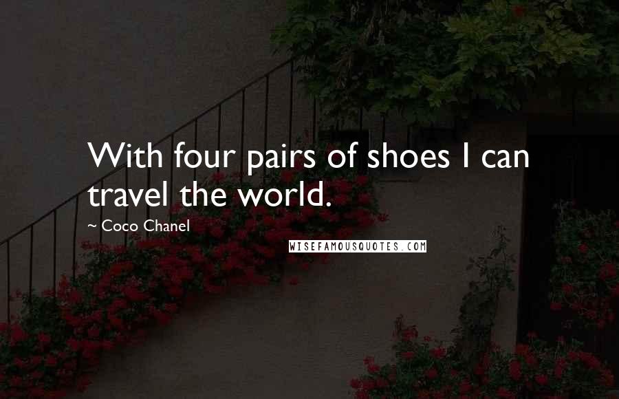 Coco Chanel Quotes: With four pairs of shoes I can travel the world.