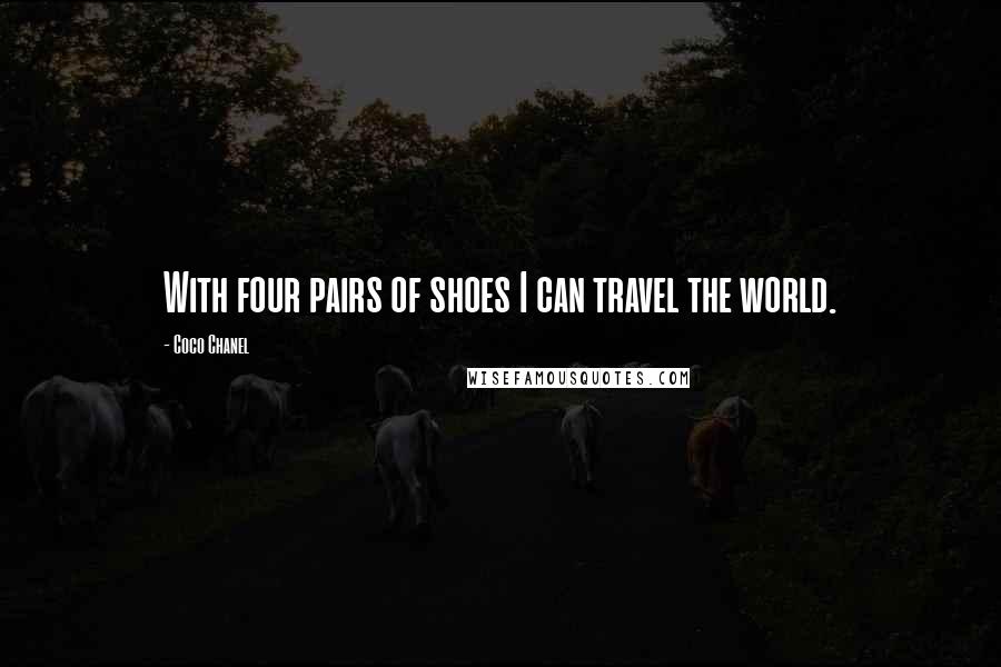 Coco Chanel Quotes: With four pairs of shoes I can travel the world.