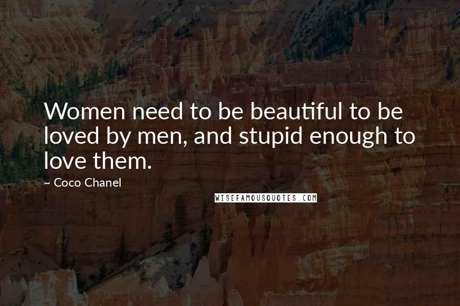 Coco Chanel Quotes: Women need to be beautiful to be loved by men, and stupid enough to love them.