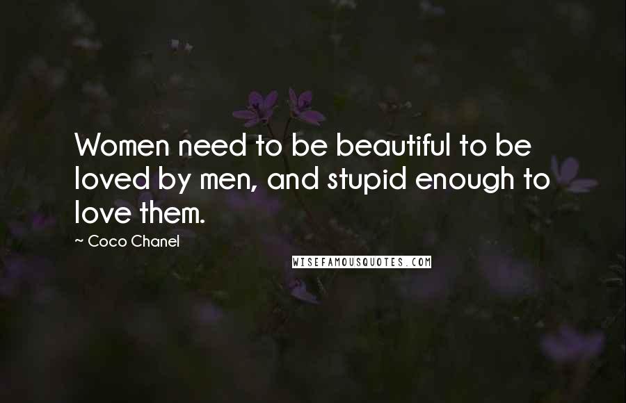 Coco Chanel Quotes: Women need to be beautiful to be loved by men, and stupid enough to love them.