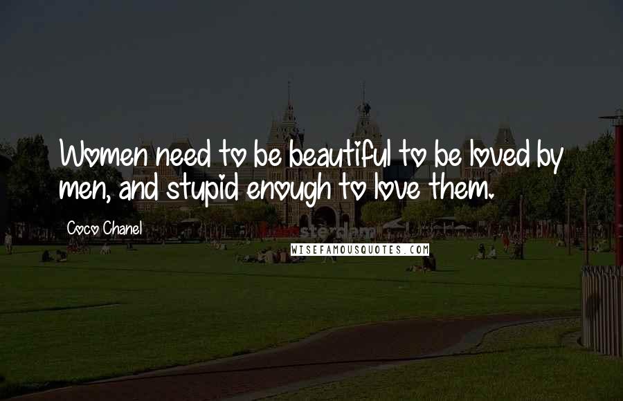 Coco Chanel Quotes: Women need to be beautiful to be loved by men, and stupid enough to love them.