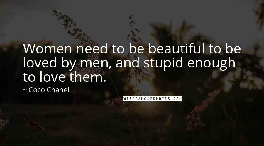 Coco Chanel Quotes: Women need to be beautiful to be loved by men, and stupid enough to love them.