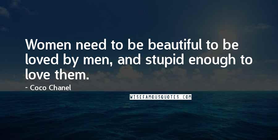 Coco Chanel Quotes: Women need to be beautiful to be loved by men, and stupid enough to love them.