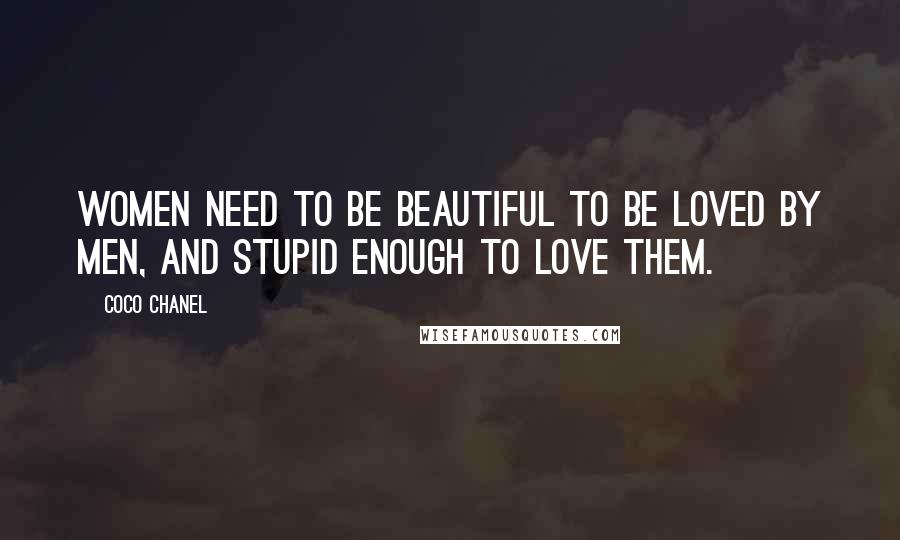 Coco Chanel Quotes: Women need to be beautiful to be loved by men, and stupid enough to love them.