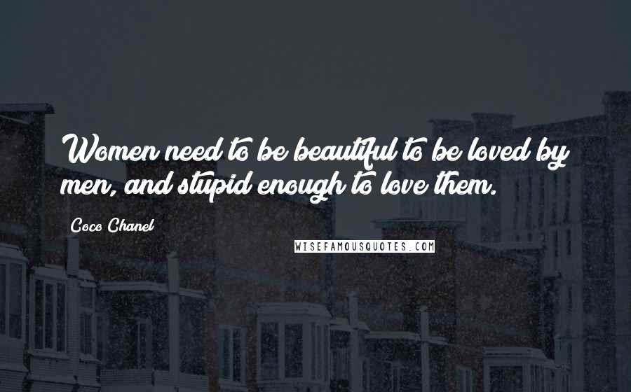 Coco Chanel Quotes: Women need to be beautiful to be loved by men, and stupid enough to love them.