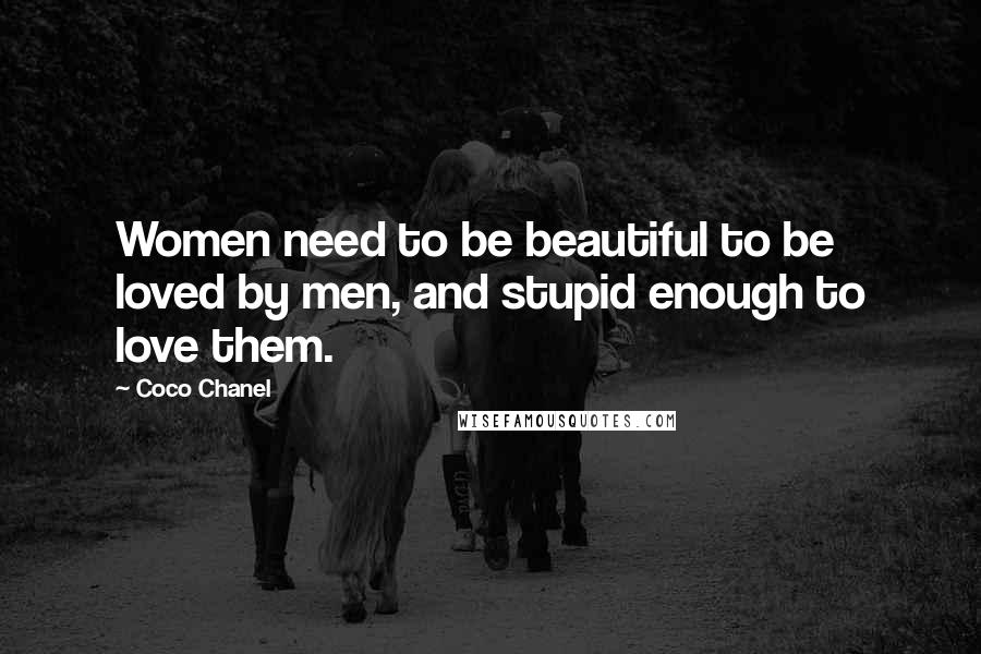 Coco Chanel Quotes: Women need to be beautiful to be loved by men, and stupid enough to love them.