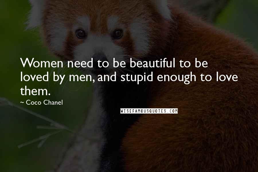 Coco Chanel Quotes: Women need to be beautiful to be loved by men, and stupid enough to love them.