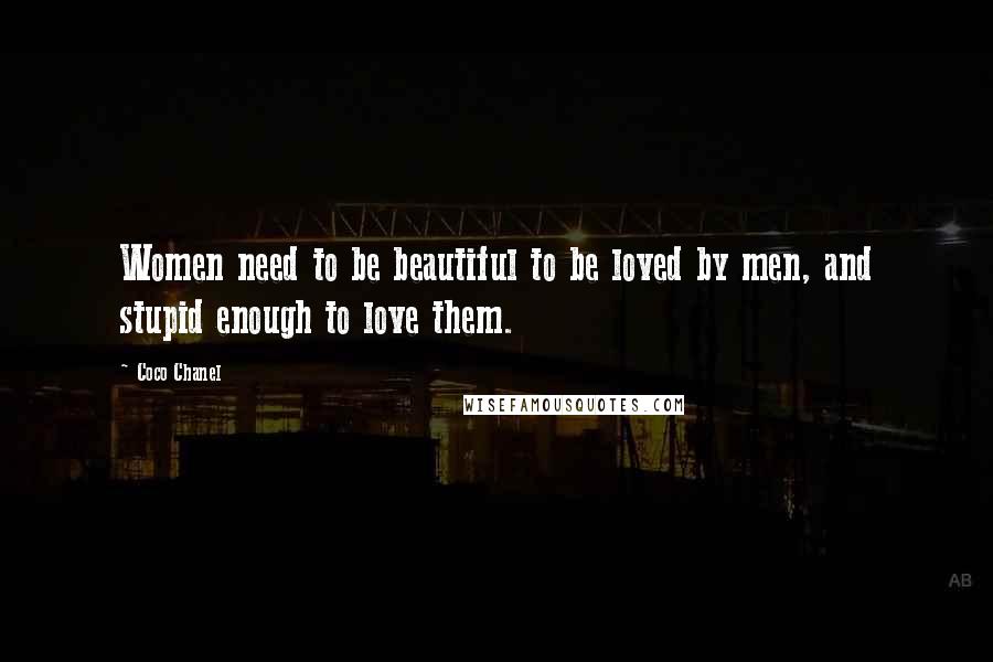 Coco Chanel Quotes: Women need to be beautiful to be loved by men, and stupid enough to love them.