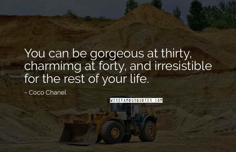 Coco Chanel Quotes: You can be gorgeous at thirty, charmimg at forty, and irresistible for the rest of your life.