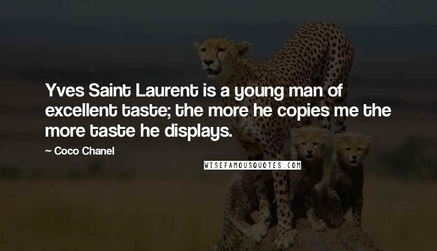 Coco Chanel Quotes: Yves Saint Laurent is a young man of excellent taste; the more he copies me the more taste he displays.