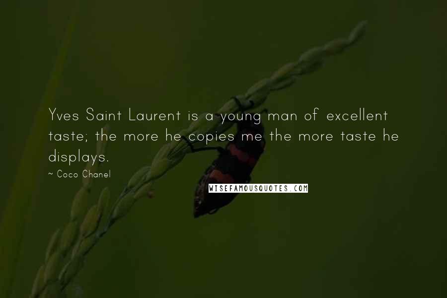 Coco Chanel Quotes: Yves Saint Laurent is a young man of excellent taste; the more he copies me the more taste he displays.
