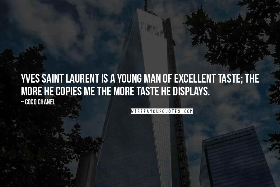 Coco Chanel Quotes: Yves Saint Laurent is a young man of excellent taste; the more he copies me the more taste he displays.