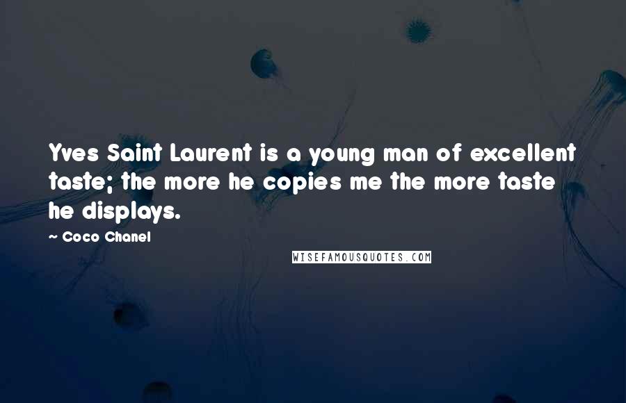 Coco Chanel Quotes: Yves Saint Laurent is a young man of excellent taste; the more he copies me the more taste he displays.