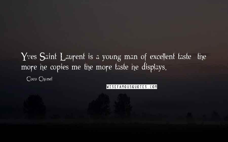 Coco Chanel Quotes: Yves Saint Laurent is a young man of excellent taste; the more he copies me the more taste he displays.