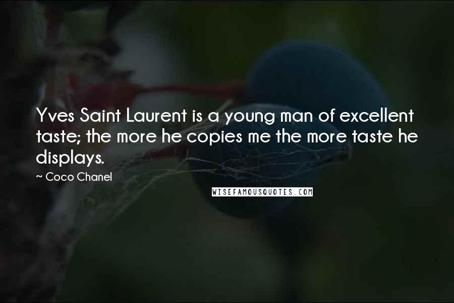 Coco Chanel Quotes: Yves Saint Laurent is a young man of excellent taste; the more he copies me the more taste he displays.