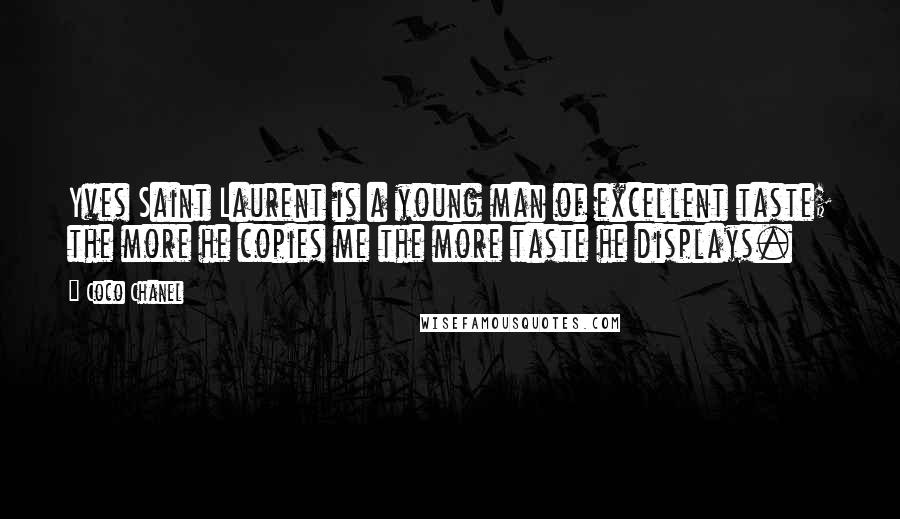 Coco Chanel Quotes: Yves Saint Laurent is a young man of excellent taste; the more he copies me the more taste he displays.