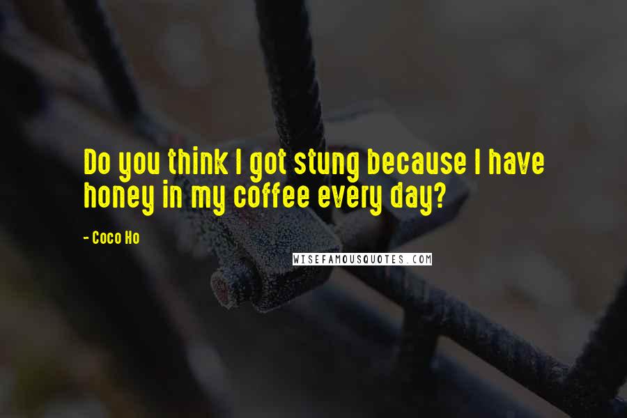 Coco Ho Quotes: Do you think I got stung because I have honey in my coffee every day?
