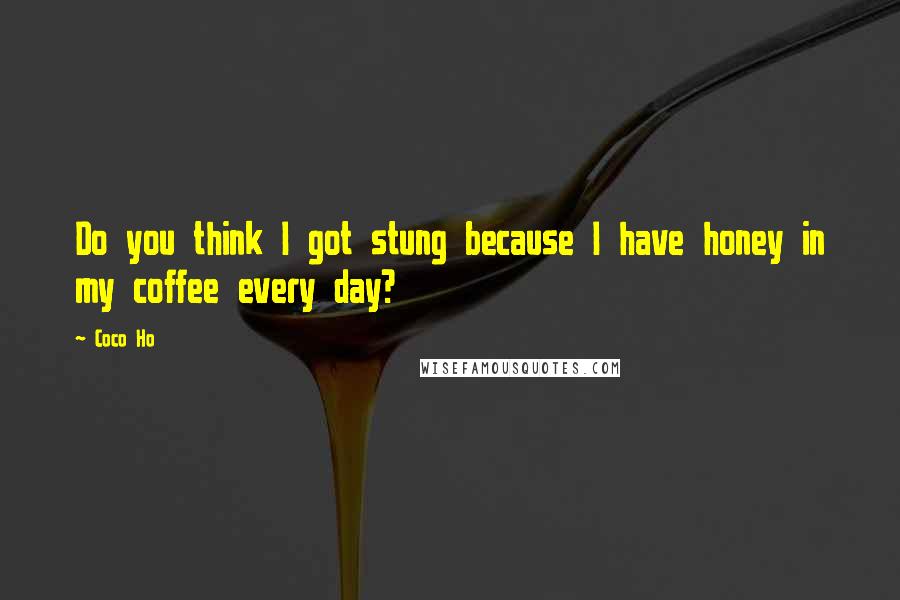 Coco Ho Quotes: Do you think I got stung because I have honey in my coffee every day?