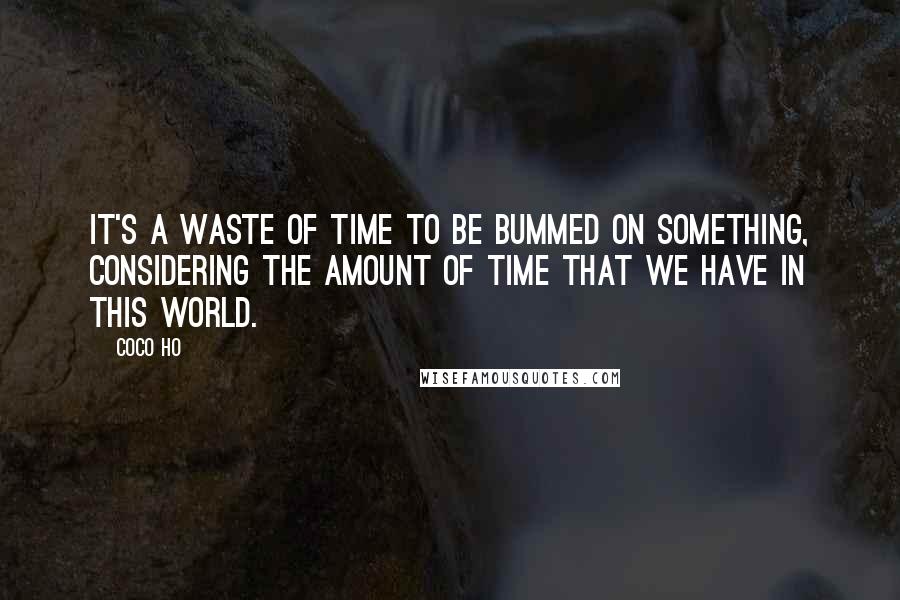 Coco Ho Quotes: It's a waste of time to be bummed on something, considering the amount of time that we have in this world.