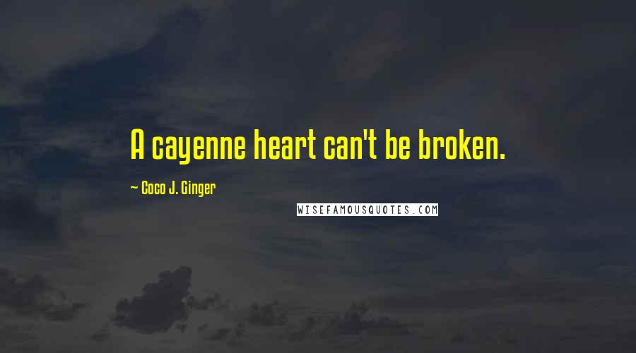 Coco J. Ginger Quotes: A cayenne heart can't be broken.