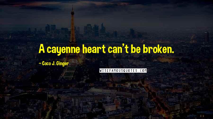 Coco J. Ginger Quotes: A cayenne heart can't be broken.