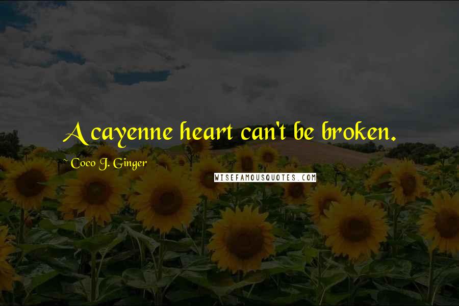 Coco J. Ginger Quotes: A cayenne heart can't be broken.