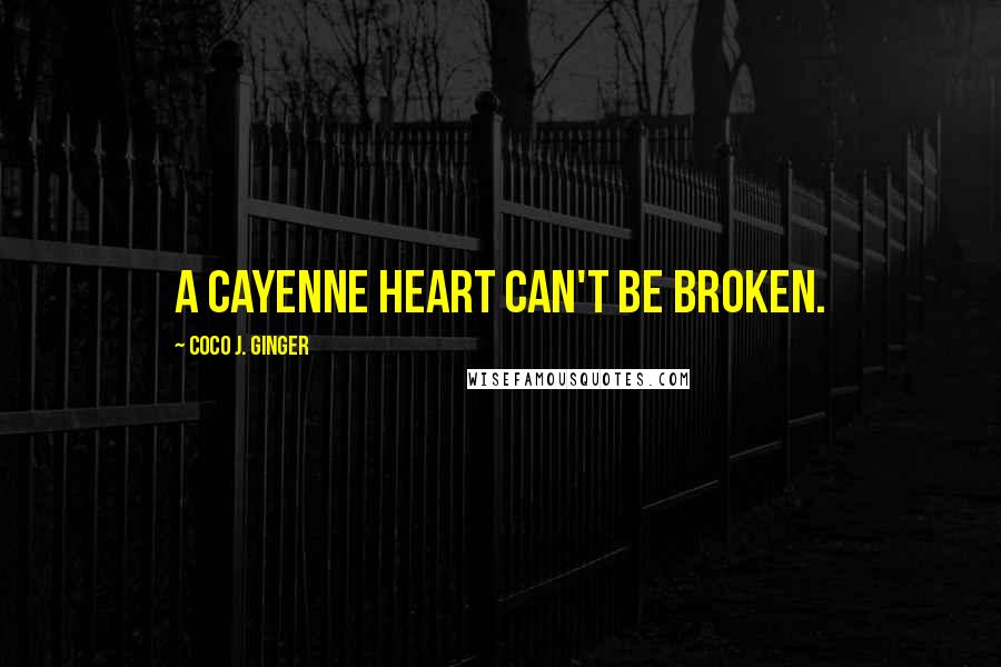 Coco J. Ginger Quotes: A cayenne heart can't be broken.