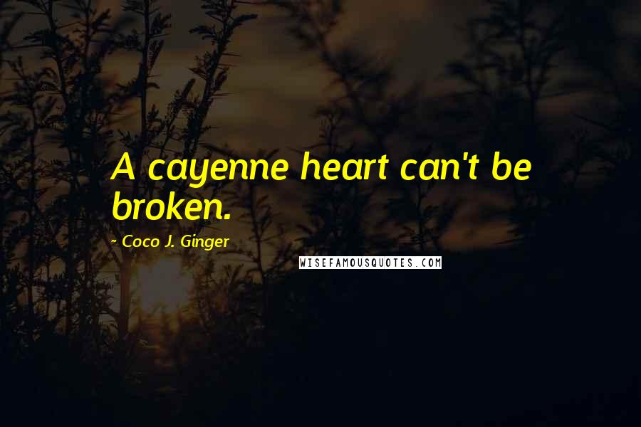 Coco J. Ginger Quotes: A cayenne heart can't be broken.