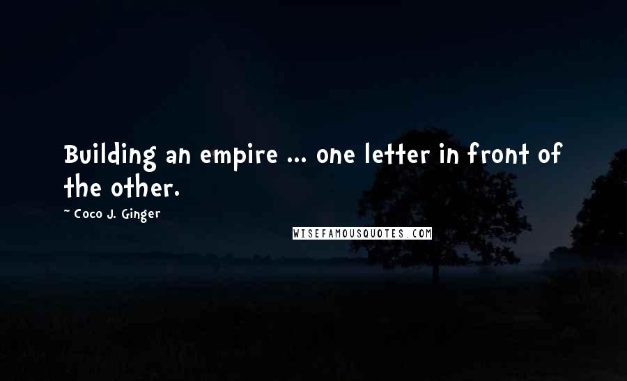 Coco J. Ginger Quotes: Building an empire ... one letter in front of the other.