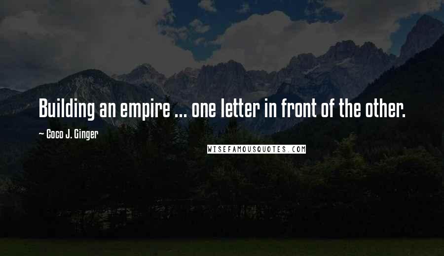 Coco J. Ginger Quotes: Building an empire ... one letter in front of the other.